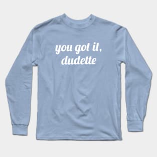 You Got It, Dudette Long Sleeve T-Shirt